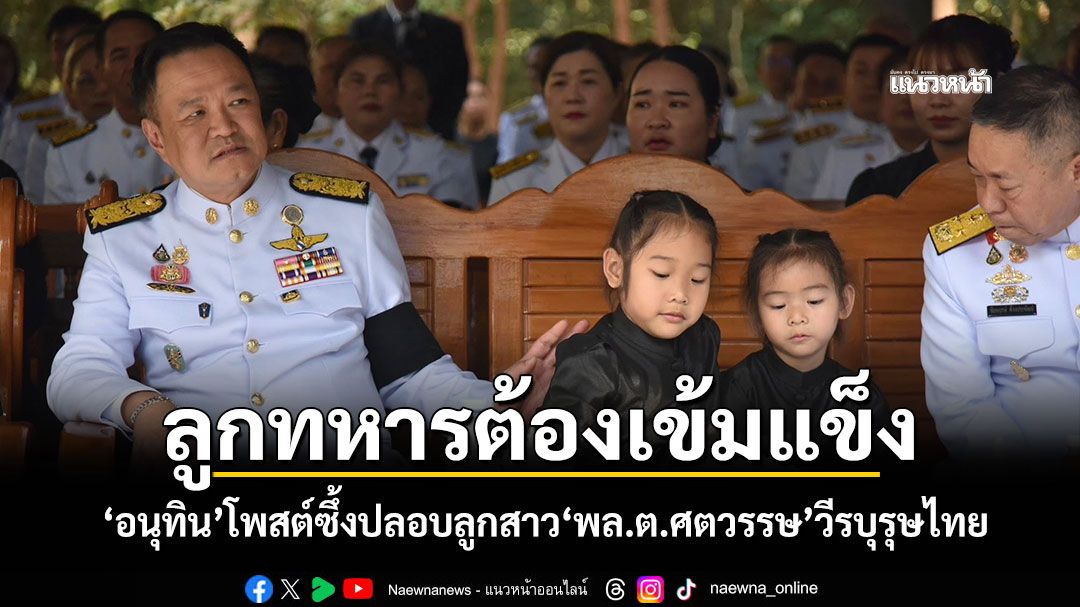 ลูกทหารต้องเข้มแข็ง! \'อนุทิน\'โพสต์ซึ้งปลอบลูกสาว\'พล.ต.ศตวรรษ\'วีรบุรุษไทย