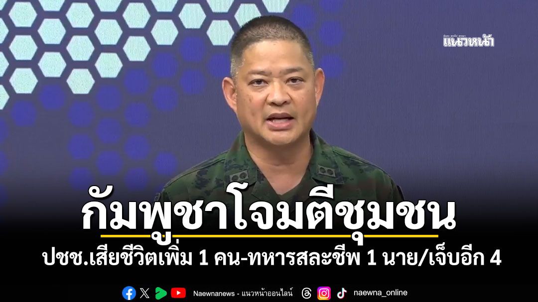 กัมพูชาโจมตีชุมชน! ปชช.เสียชีวิตเพิ่ม 1 คน-ทหารสละชีพ 1 นาย/เจ็บอีก 4