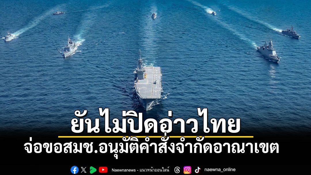 \'ทร.\'จ่อขอสมช.อนุมัติคำสั่งจำกัดอาณาเขตอ่าวไทย สกัดน้ำมัน-ยุทธปัจจัย ยันไม่ปิดอ่าวไทย