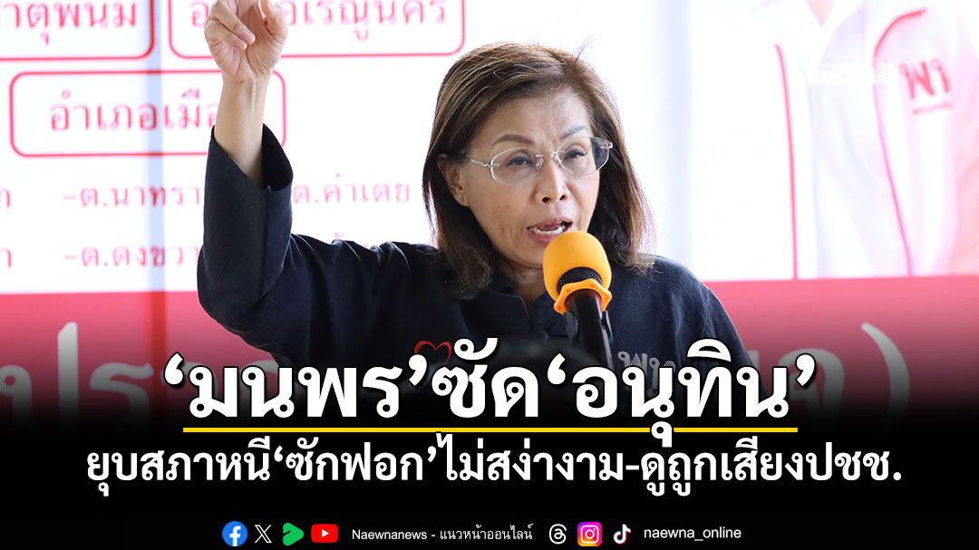 ‘มนพร’ซัด‘อนุทิน’ ยุบสภาหนี‘ซักฟอก’ไม่สง่างาม-ดูถูกเสียงประชาชน
