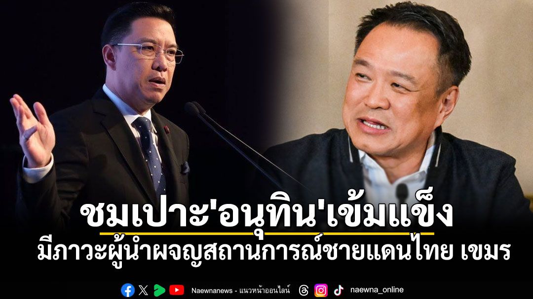 \'พุทธิพงษ์\'ชมเปาะ\'อนุทิน\'เข้มแข็ง มีภาวะผู้นำผจญสถานการณ์ชายแดนไทย เขมร