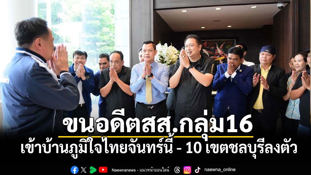 \'เฮ้ง\'เตรียมนำอดีตสส.กลุ่ม 16 เข้าบ้านภูมิใจไทยจันทร์นี้ ส่วน 10 เขตชลบุรีลงตัว