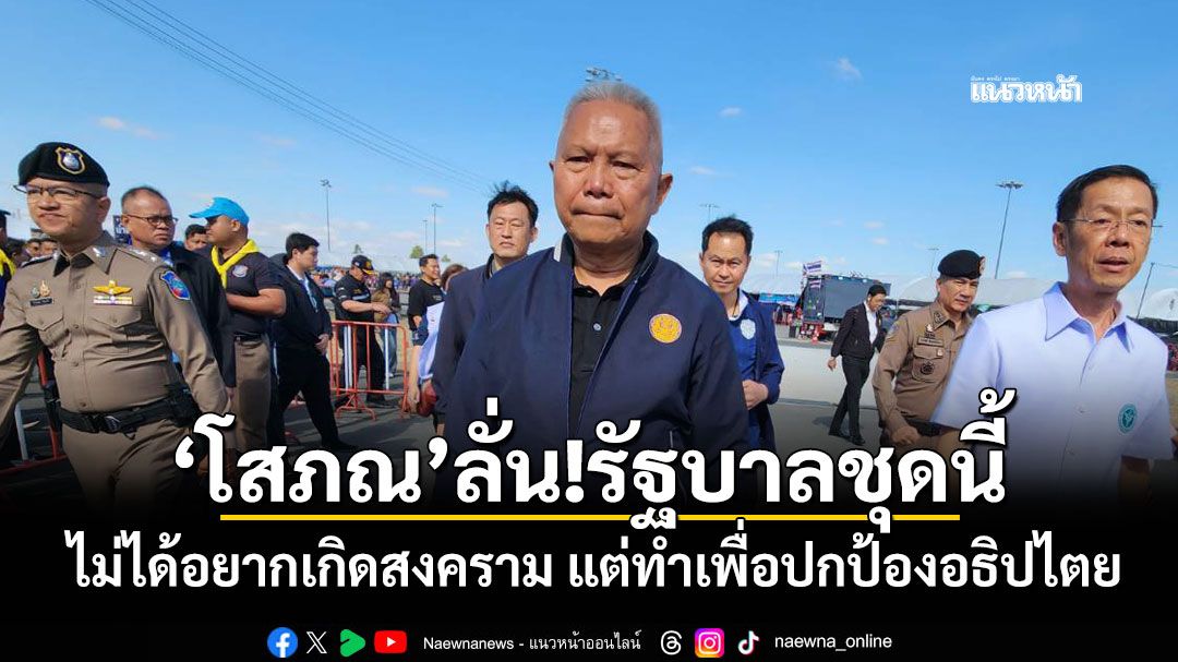 'โสภณ'ลั่น!รัฐบาลชุดนี้ ไม่ได้อยากเกิดสงคราม แต่ทำเพื่อปกป้องอธิปไตย