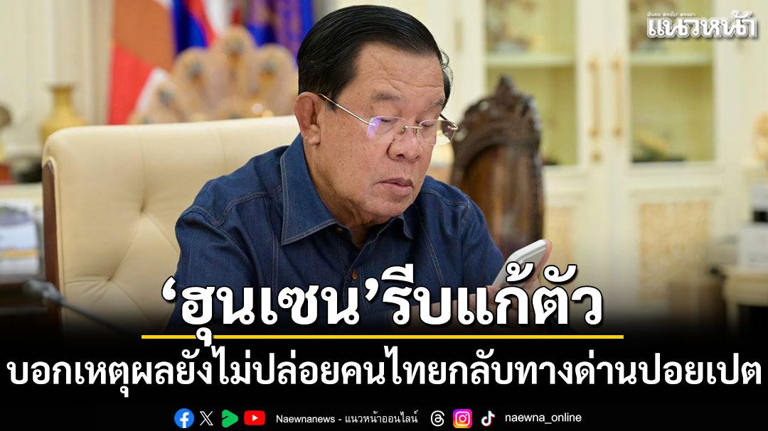 ฮุนเซน รีบแก้ตัว บอกเหตุผลยังไม่ปล่อยคนไทยกลับทางด่านปอยเปต