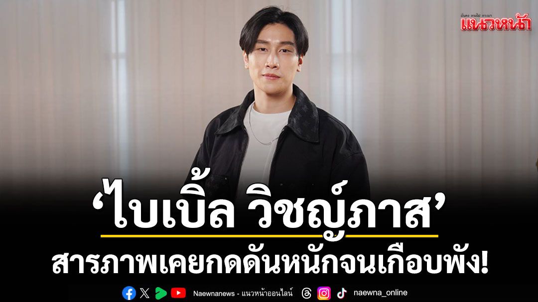 \'ไบเบิ้ล วิชญ์ภาส\'สารภาพเคยกดดันหนักจนเกือบพัง! เป้าหมายในชีวิตคืออยากแต่งงาน