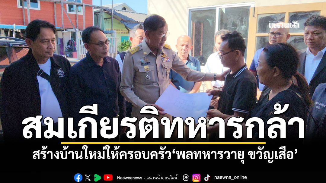 สมเกียรติทหารกล้า อบจ.ปทุมธานีสร้างบ้านใหม่ให้ครอบครัว พลทหารวายุ ขวัญเสือ