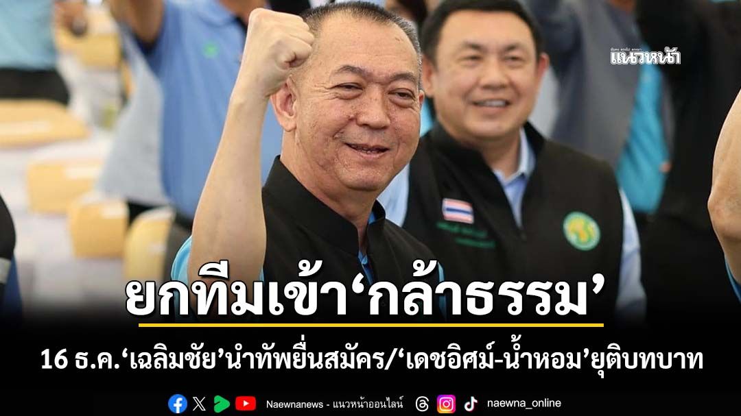 16 ธ.ค.‘เฉลิมชัย’นำ’10 อดีต สส.-สจ.ประชาธิปัตย์’สมัครเข้ากล้าธรรม ‘เดชอิศม์-น้ำหอม’ยุติบทบาท