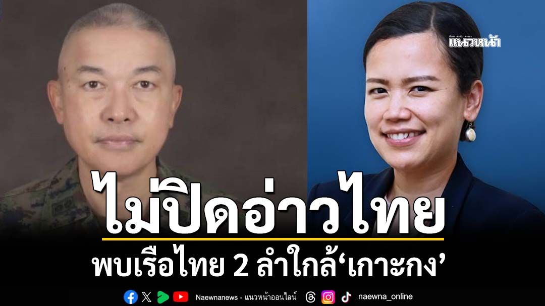 ‘ทร.-กต.’ยัน‘ไม่ปิดอ่าวไทย’ แจงยึดหลักคุมเรือไทยไม่ให้ลำเลียงยุทธปัจจัย พบ 2 ลำใกล้‘เกาะกง’