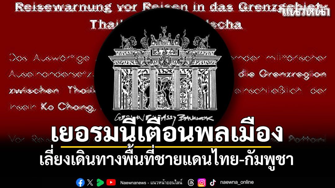 สถานทูตเยอรมนีเตือนพลเมือง เลี่ยงเดินทางพื้นที่ชายแดนไทย-กัมพูชา