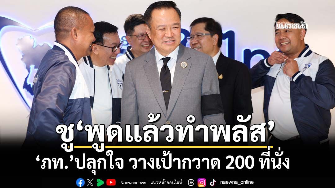 ปลุกใจ‘ภท.’! แกนนำชี้ตั้งใจหาเสียงกวาด 200 ที่นั่งแน่ ชูสโลแกนสู้ศึกเลือกตั้ง‘พูดแล้วทำพลัส’