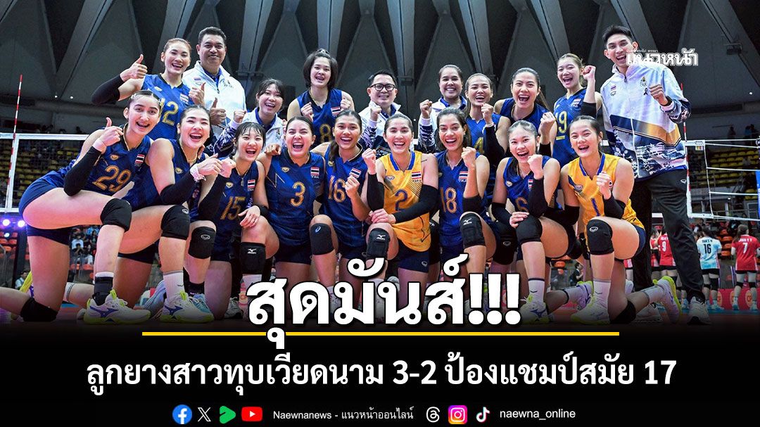 สุดมันส์!!! ลูกยางสาวทุบเวียดนาม 3-2 ป้องแชมป์สมัย 17