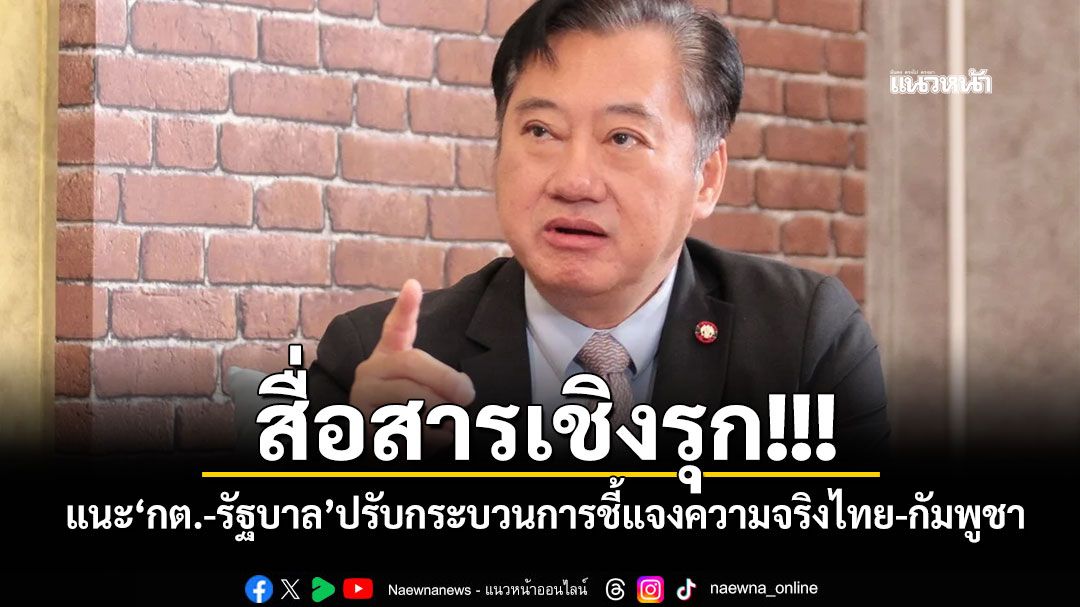 สื่อสารเชิงรุก! แนะ\'กต.-รัฐบาล\'ปรับกระบวนการชี้แจงความจริงไทย-กัมพูชา