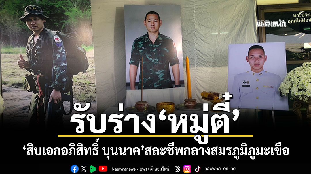 รับร่างหมู่ตี๋ \'สิบเอกอภิสิทธิ์ บุนนาค\' ทหารเสนารักษ์สละชีพกลางสมรภูมิภูมะเขือ