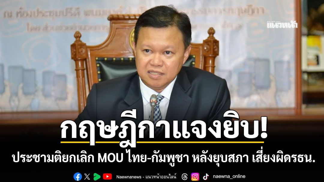 กฤษฎีกาแจงยิบ! ประชามติยกเลิก MOU ไทย-กัมพูชา หลังยุบสภา เสี่ยงผิดรธน.