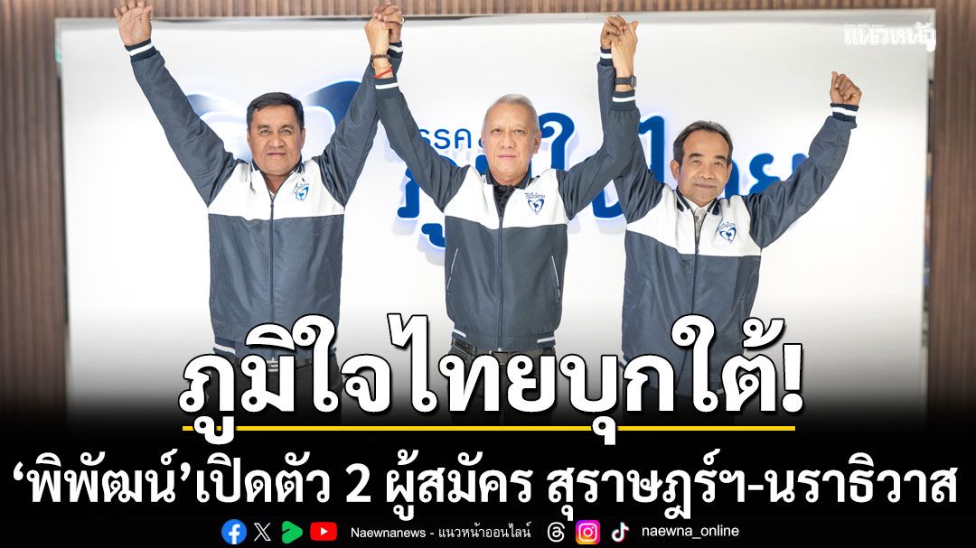 ภูมิใจไทยบุกใต้! ‘พิพัฒน์’ เปิดตัว 2 ผู้สมัคร สุราษฎร์ฯ-นราธิวาส ปักธง 30 ที่นั่ง