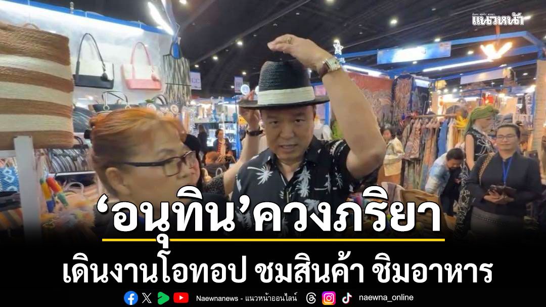 นายกฯ อนุทิน ควงภริยา เดินงานโอทอป ชมสินค้า ชิมอาหาร ประชาชนทักทายขอถ่ายรูป
