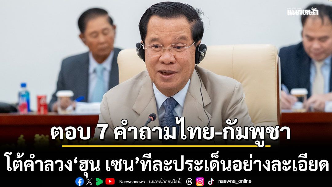 ตอบ 7 คำถามไทย-กัมพูชา โต้คำลวง ฮุน เซน ทีละประเด็นอย่างละเอียด