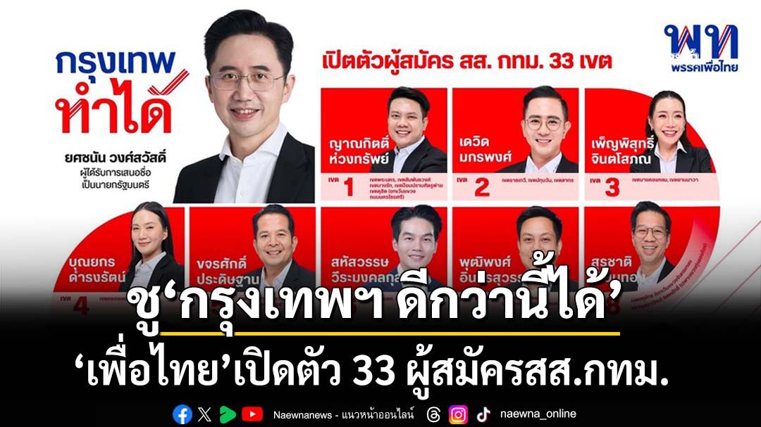 เช็คที่นี่!‘เพื่อไทย’เปิดตัวผู้สมัครฯ สส.กทม. 33 เขต ชู‘กรุงเทพฯ ดีกว่านี้ได้’