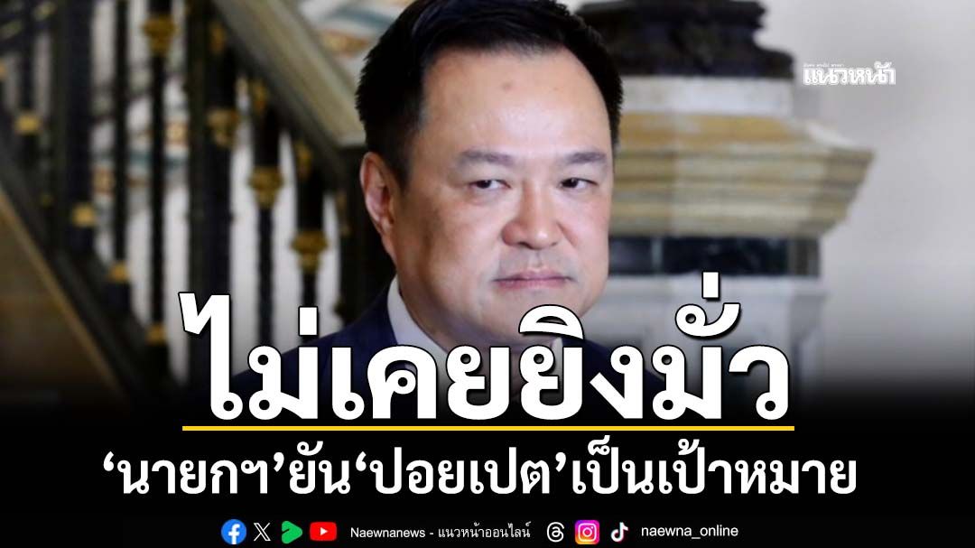 ‘นายกฯ’ยัน‘ปอยเปต’เป้าหมายความมั่นคง ไม่เคยยิงมั่ว ลั่นรัฐบาลไม่เกรงกลัวสแกมเมอร์
