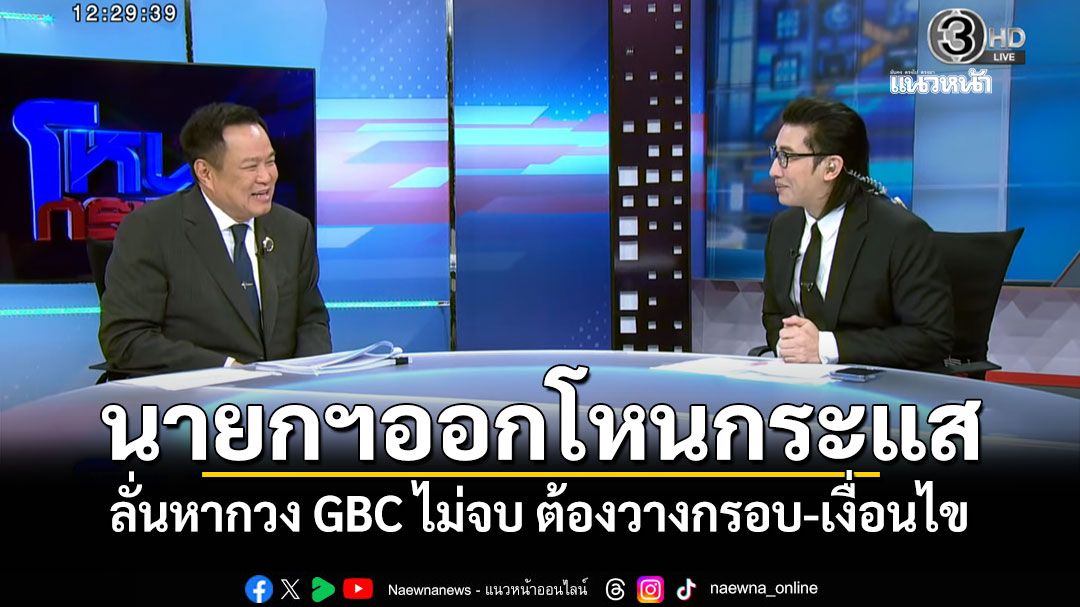 นายกฯออกโหนกระแส ชี้ไทย-กัมพูชา เป็นปัญหาทวิภาคี ลั่นหากวง GBC ไม่จบ ต้องวางกรอบ-เงื่อนไข