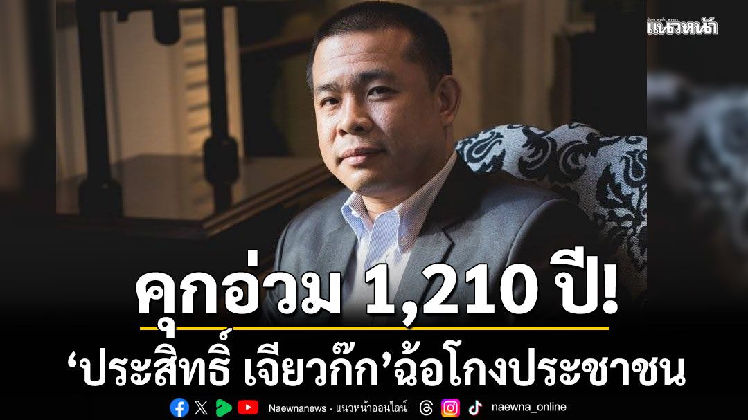 ด่วน ศาลสั่งจำคุกอ่วม ประสิทธิ์ เจียวก๊ก 1,210 ปี ฉ้อโกงประชาชน