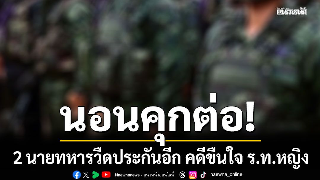 2 นายทหารวืดประกันอีก! นอนคุกต่อ คดีขืนใจ ร.ท.หญิง