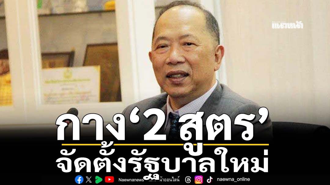 ทุบเปรี้ยง! ‘ไพศาล’กาง‘2 สูตร’ตั้งรัฐบาลใหม่ ‘กล้าธรรม’อยู่ทุกซีก