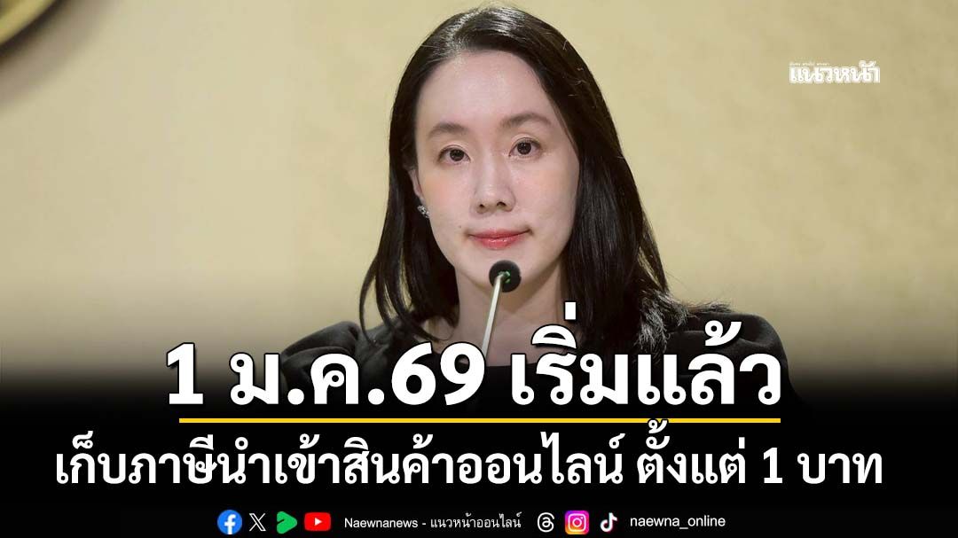 เริ่มแล้ว! 1 ม.ค.69 รัฐบาลเก็บภาษีนำเข้าสินค้าออนไลน์ ตั้งแต่ 1 บาท