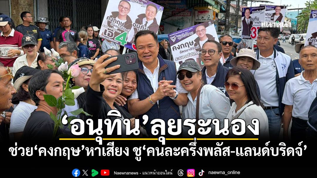 'อนุทิน'ลุยระนอง! ช่วย'คงกฤษ'หาเสียง ชู'คนละครึ่งพลัส-แลนด์บริดจ์'