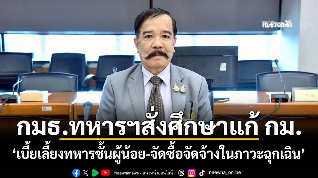 กมธ.ทหารฯสั่งศึกษาแก้ กม. 'เบี้ยเลี้ยงทหารชั้นผู้น้อย-จัดซื้อจัดจ้างในภาวะฉุกเฉิน'