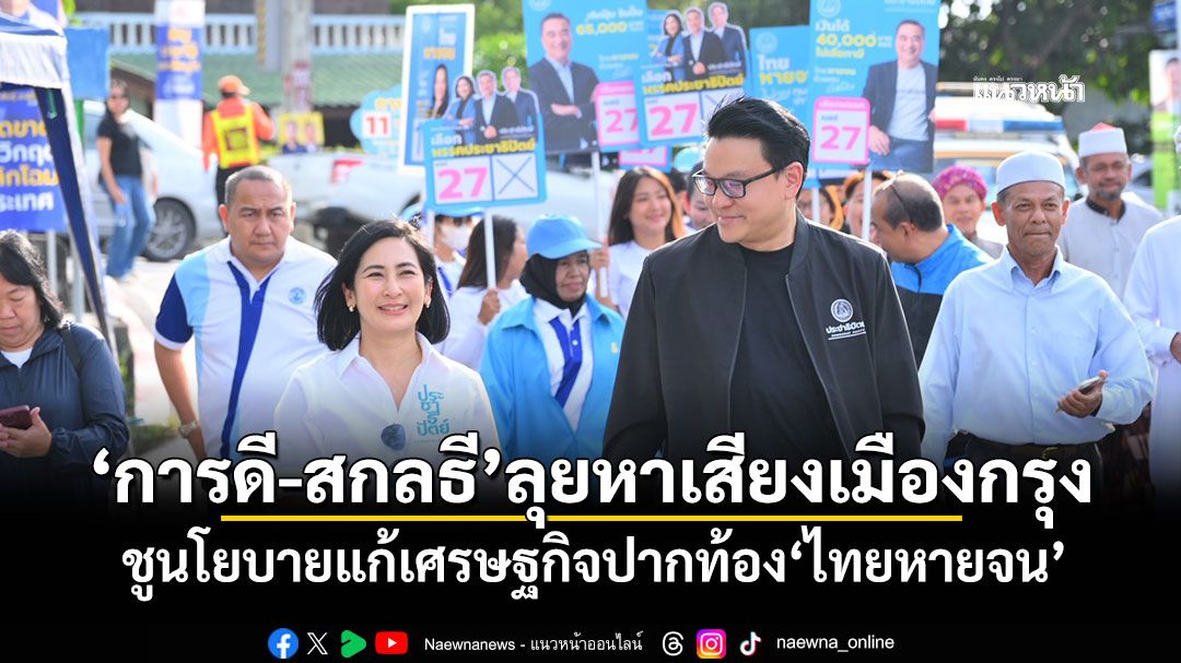 ​‘การดี-สกลธี’ลุยหาเสียงเมืองกรุง ชูนโยบายแก้เศรษฐกิจปากท้อง‘ไทยหายจน’