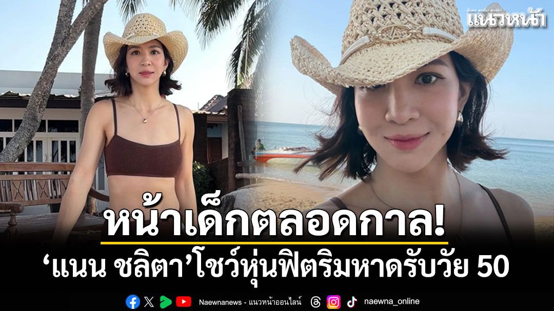 หน้าเด็กตลอดกาล! แนน ชลิตา โชว์หุ่นฟิตริมหาดรับวัย 50