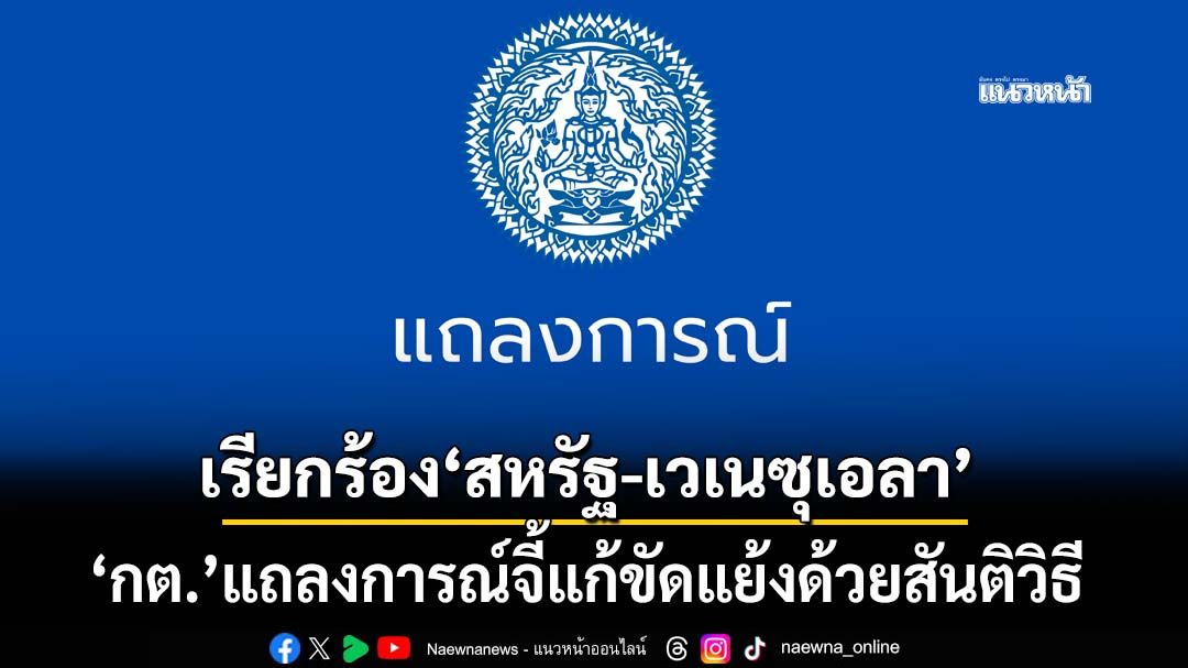 ‘กต.’แถลงการณ์ เรียกร้อง‘สหรัฐอเมริกา-เวเนซุเอลา’ แก้ไขความขัดแย้งโดยสันติวิธี