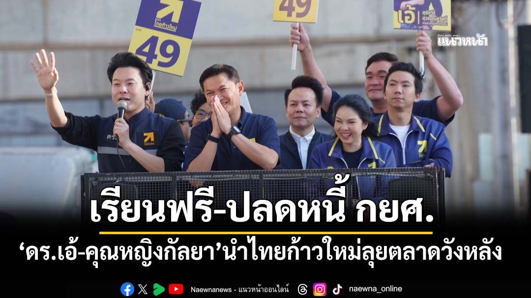 ‘ดร.เอ้-คุณหญิงกัลยา’นำทีมไทยก้าวใหม่ลุยตลาดวังหลัง ชูนโยบายเรียนฟรี-ปลดหนี้ กยศ.-ค่าไฟ 3 บาท