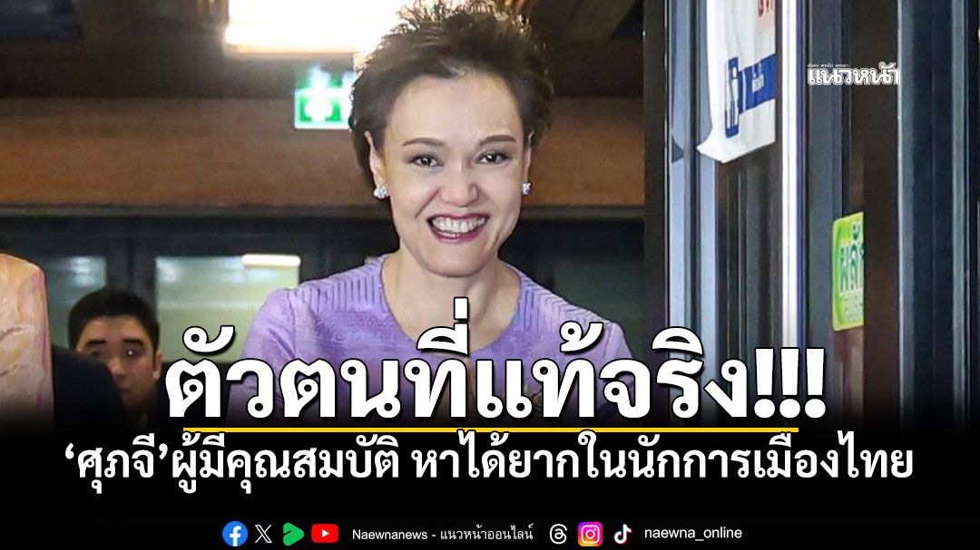 ตัวตนที่แท้จริง!!! 'ศุภจี'ผู้มีคุณสมบัติ หาได้ยากในนักการเมืองไทย