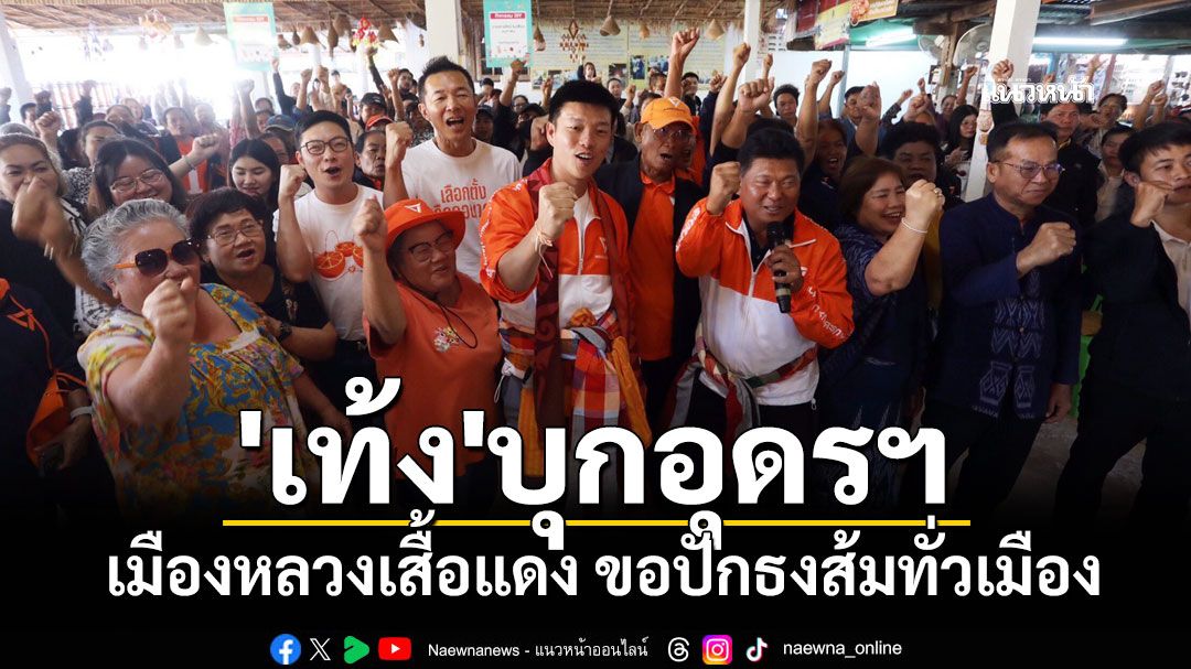 'ณัฐพงษ์'เยือนอุดรธานี เมืองหลวงเสื้อแดง ขอปักธงส้มทั่วเมือง