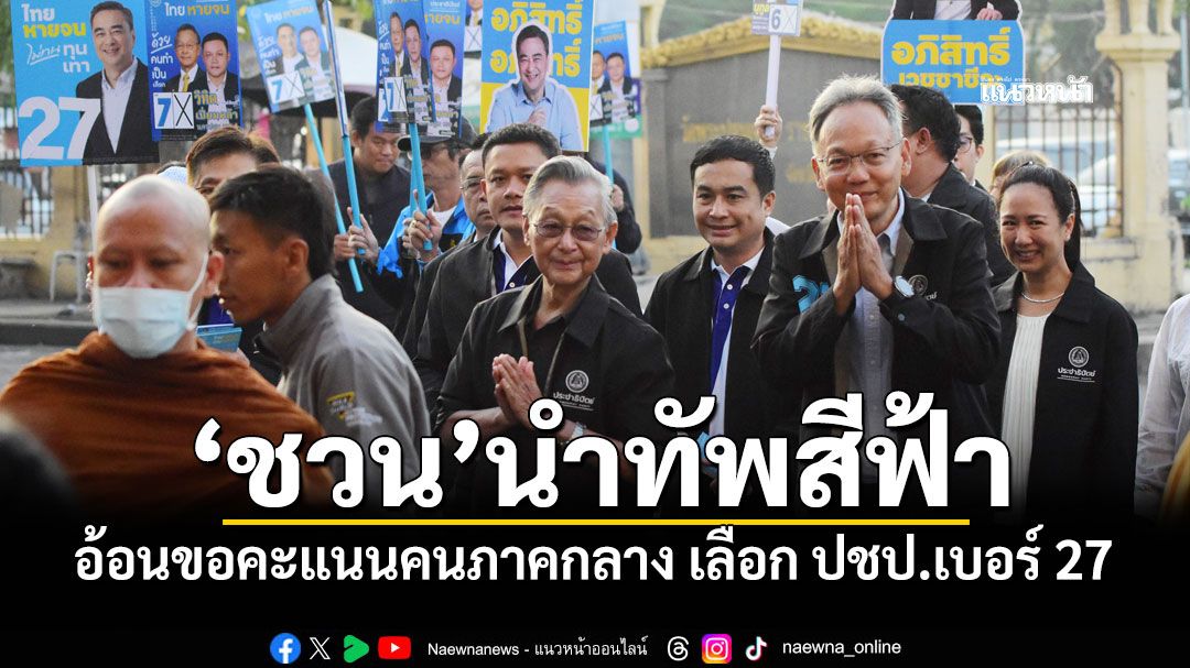 'ชวน'นำทัพสีฟ้า อ้อนขอคะแนนคนภาคกลาง เลือก ปชป.เบอร์ 27