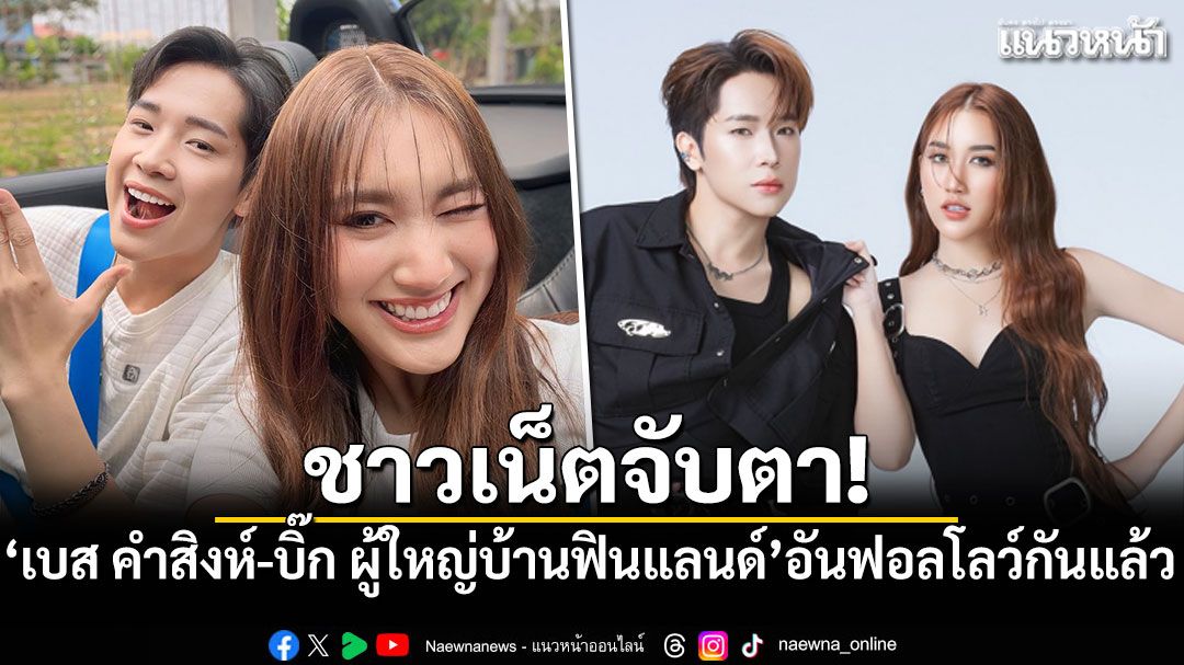 ชาวเน็ตจับตา! เบส คำสิงห์-บิ๊ก ผู้ใหญ่บ้านฟินแลนด์ อันฟอลโลว์ไอจีกันแล้ว