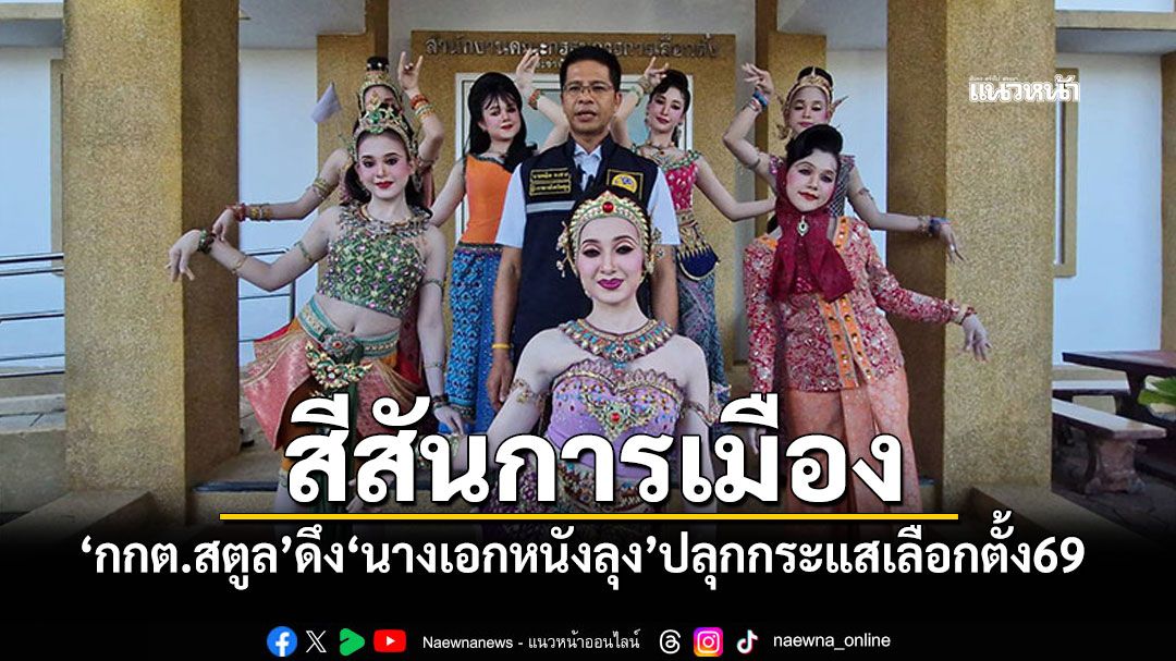 สีสันการเมือง! กกต.สตูล ดึง\'นางเอกหนังลุง\' ปลุกกระแสเลือกตั้ง69