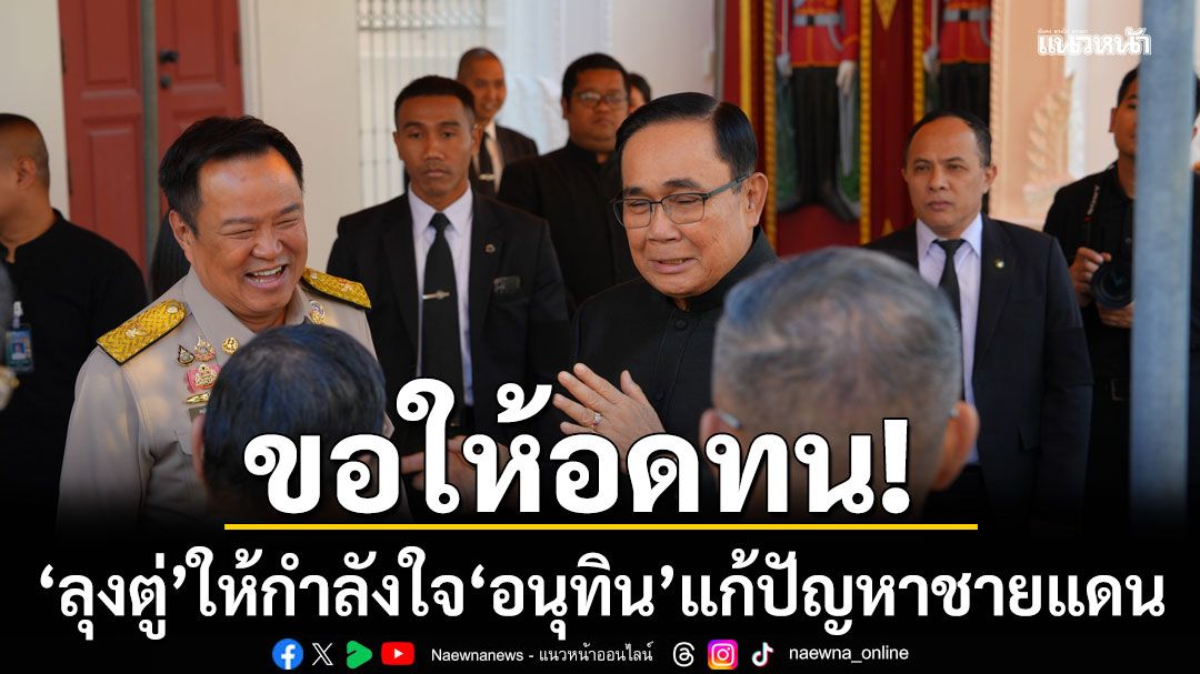 เปิดภาพ! ลุงตู่ให้กำลังใจอนุทิน แก้ปัญหาชายแดน บอกขอให้อดทน