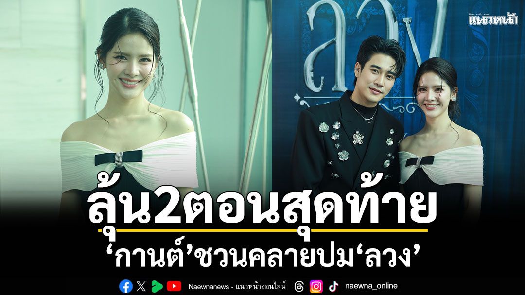 ‘กานต์’ ชวนคลายปม ‘ลวง’ 2 ตอนสุดท้าย ร่วมลุ้นบทสรุปที่รอเฉลย ย้ำห้ามพลาด แรงเกินคาด