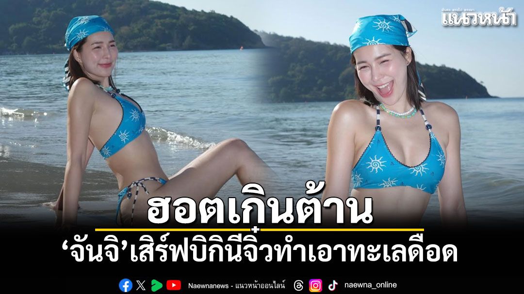 ฮอตเกินต้าน! จันจิ เสิร์ฟบิกินีจิ๋วทำเอาทะเลดือด