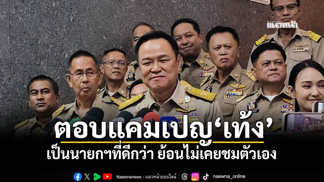 'อนุทิน'ตอบแคมเปญ​'เท้ง' เป็นนายกฯที่ดีกว่า​ ย้อนไม่เคยชมตัวเอง