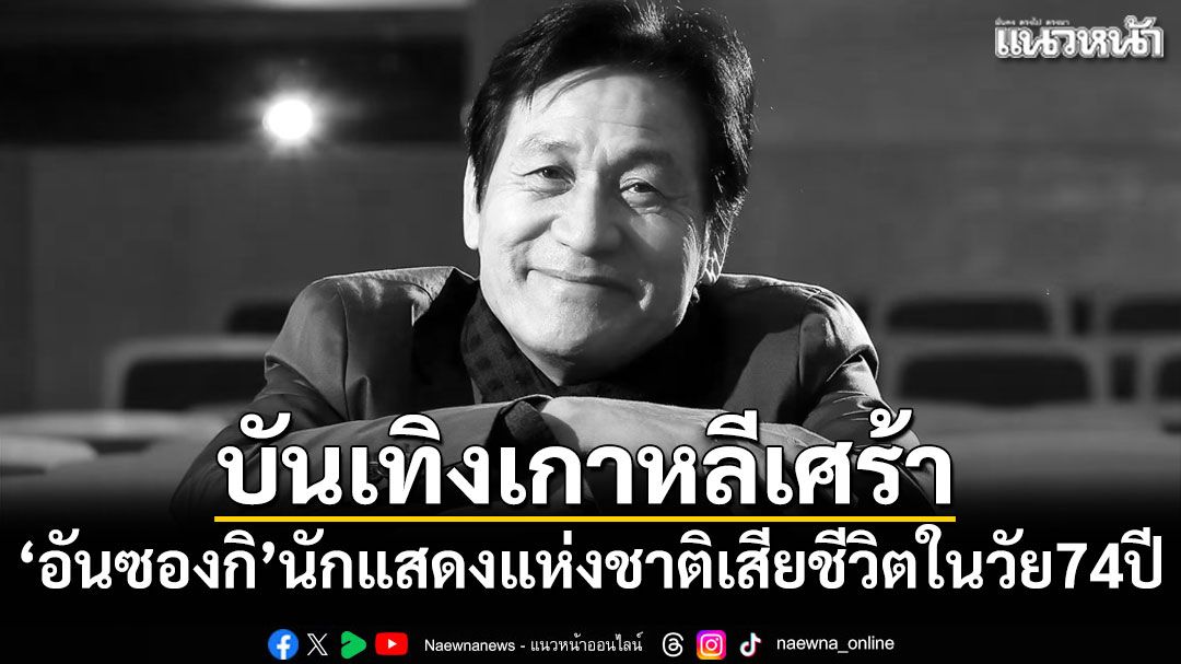 บันเทิงเกาหลีเศร้า! อันซองกิ นักแสดงแห่งชาติเสียชีวิตในวัย 74 ปี