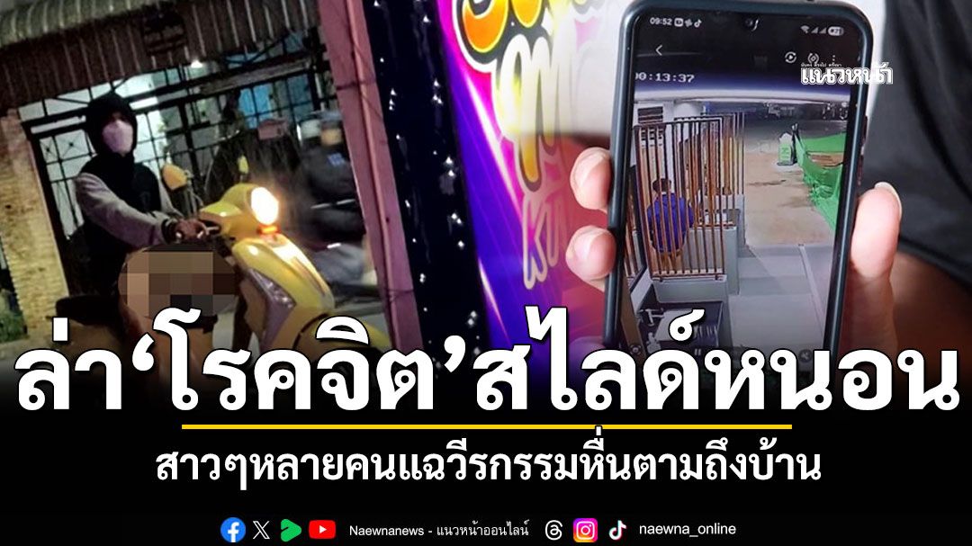 เช็ควงจรปิดล่า\'โรคจิต\'สไลด์หนอน สาวๆหลายคนแฉวีรกรรมหื่นตามถึงบ้าน