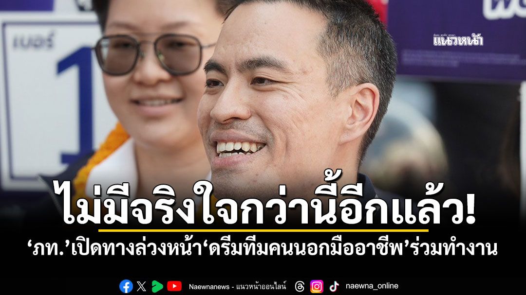 ไม่มีจริงใจกว่านี้อีกแล้ว! ‘ภท.’เปิดทางล่วงหน้า‘ดรีมทีมคนนอกมืออาชีพ’ร่วมทำงาน