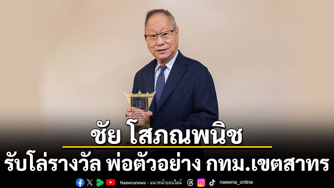 ชัย โสภณพนิช  รับโล่รางวัล พ่อตัวอย่าง กทม.เขตสาทร  จากการเป็นผู้นำครอบครัวและองค์กร รวมถึงทำคุณประโยชน์ต่อสังคมรอบด้าน