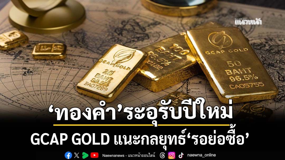 GCAP GOLD  แนะกลยุทธ์ ‘รอย่อซื้อ’ หลังทองคำระอุรับศักราชใหม่