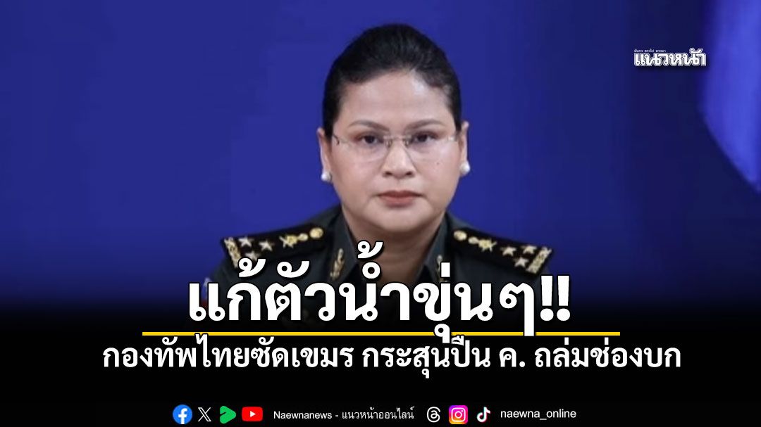 แก้ตัวน้ำขุ่นๆ! กองทัพไทยซัดเขมรไร้ความโปร่งใส ปมกระสุนตกช่องบก