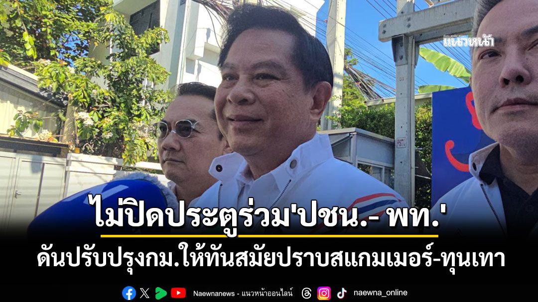 'พีระพันธุ์'ดันปรับปรุงกม.ให้ทันสมัยปราบสแกมเมอร์-ทุนเทา ไม่ปิดประตูร่วม'ปชน.- พท.'